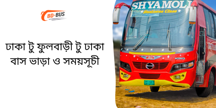 Dhaka To Fulbari To Dhaka Bus Schedule & Ticket Price