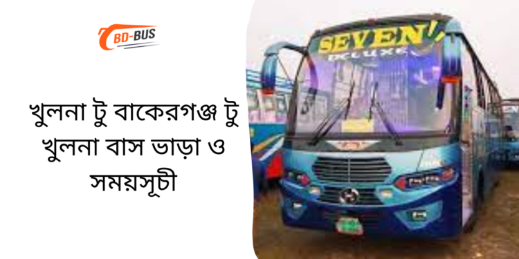 Khulna To Bakerganj To Khulna Bus Schedule & Ticket Price