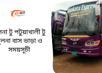 Khulna To Patuakhali To Khulna Bus Schedule &Ticket Price