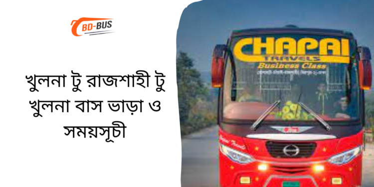 Khulna To Rajshahi To Khulna Bus Schedule &Ticket Price